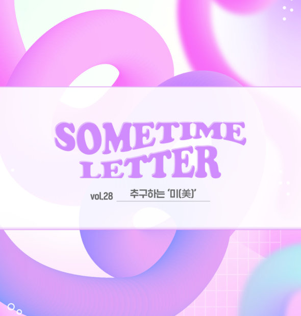 SOMETIME LETTER 제28호. 추구하는 '미(美)'